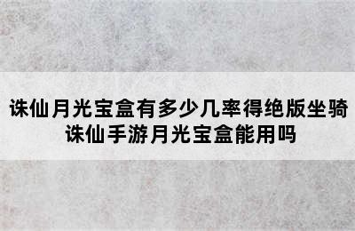 诛仙月光宝盒有多少几率得绝版坐骑 诛仙手游月光宝盒能用吗